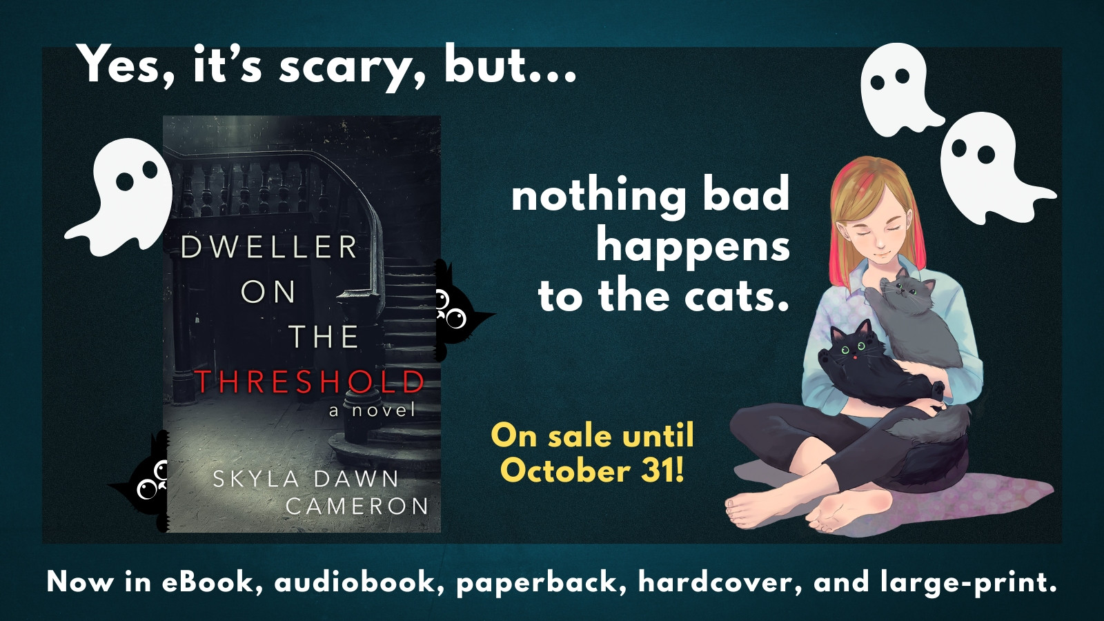 A promo image with a book cover that shows a dark stairway in a house and the title Dweller on the Threshold. The text says "Yes, it's scary, but...nothing bad happens to the cats." There's an illustration of a young woman sitting on the floor with two cats in her arms, one black and one grey. The rest of the text says "on sale until October 31" and "Now in eBook, audiobook, paperback, hardcover, and large-print."